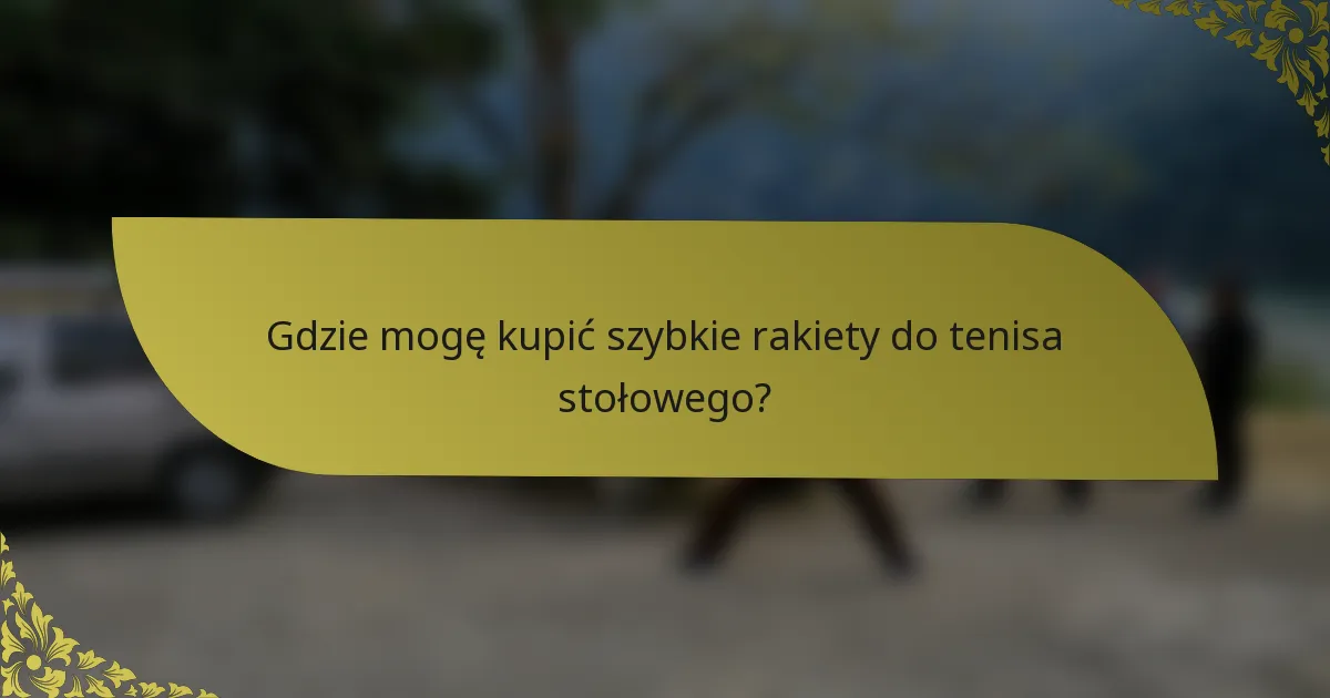 Gdzie mogę kupić szybkie rakiety do tenisa stołowego?