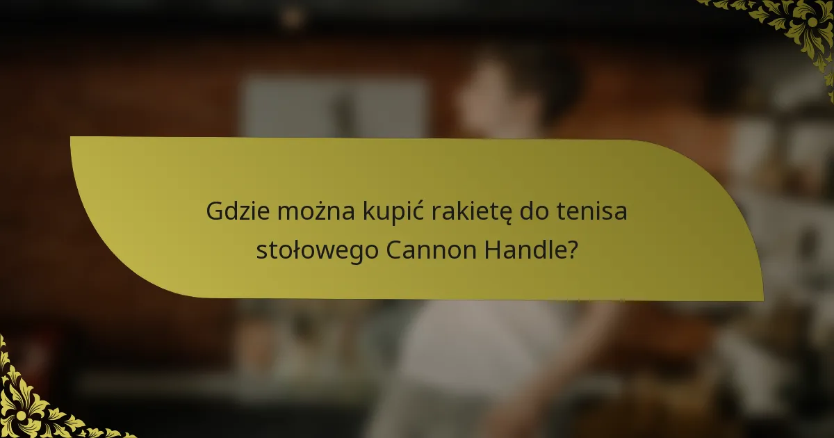 Gdzie można kupić rakietę do tenisa stołowego Cannon Handle?