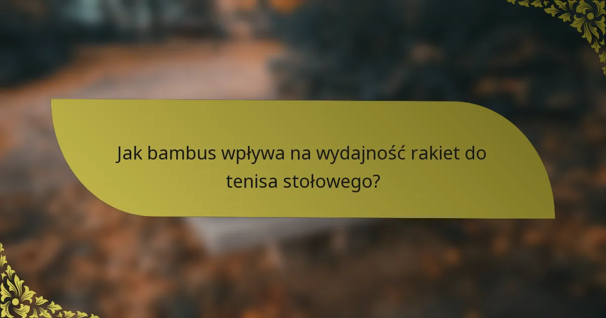 Jak bambus wpływa na wydajność rakiet do tenisa stołowego?