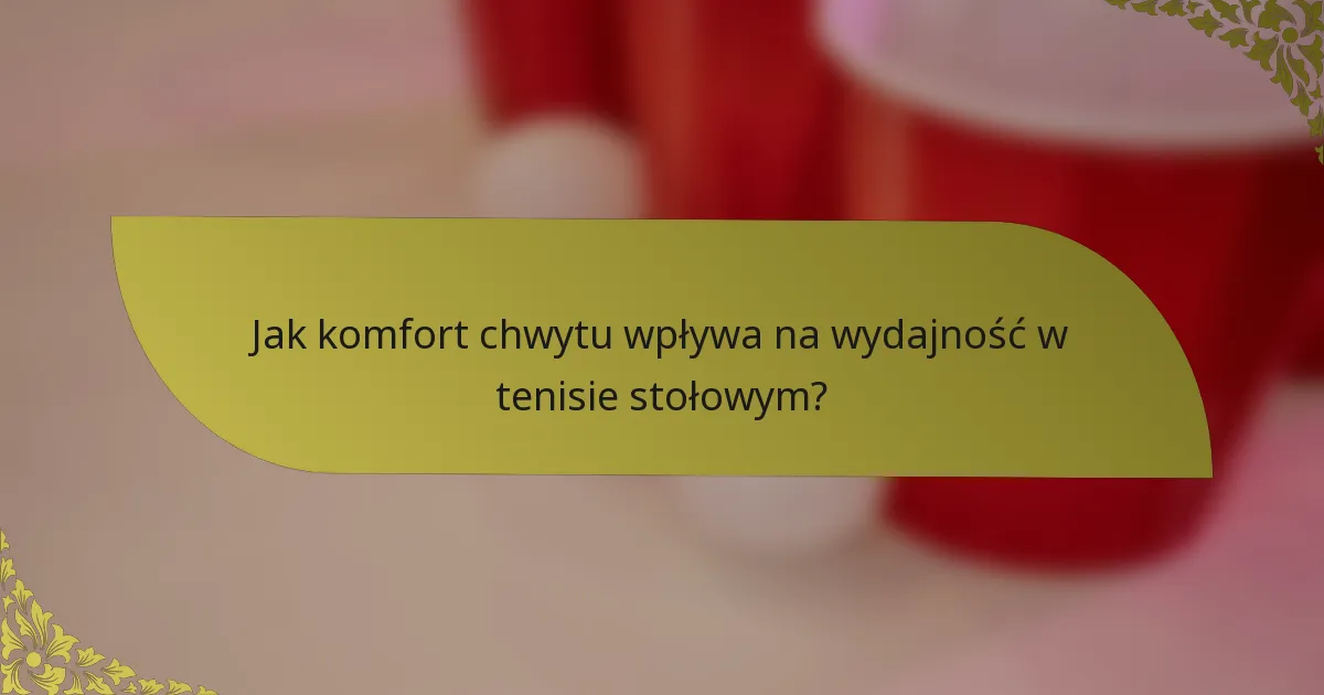 Jak komfort chwytu wpływa na wydajność w tenisie stołowym?