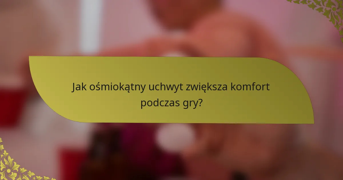 Jak ośmiokątny uchwyt zwiększa komfort podczas gry?
