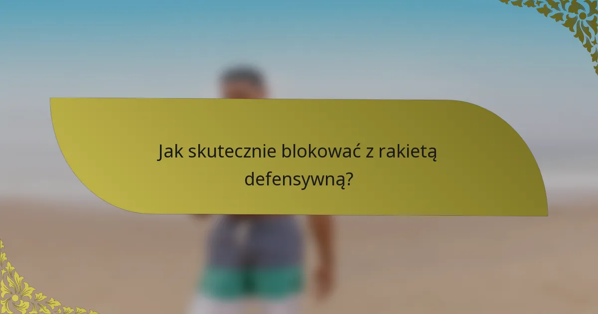 Jak skutecznie blokować z rakietą defensywną?