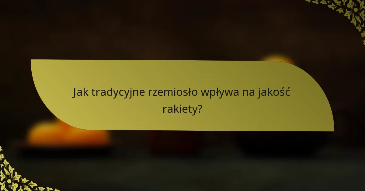 Jak tradycyjne rzemiosło wpływa na jakość rakiety?