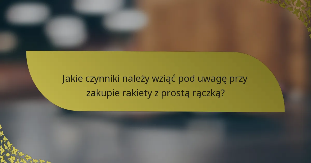 Jakie czynniki należy wziąć pod uwagę przy zakupie rakiety z prostą rączką?