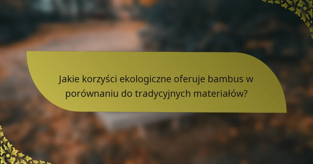 Jakie korzyści ekologiczne oferuje bambus w porównaniu do tradycyjnych materiałów?