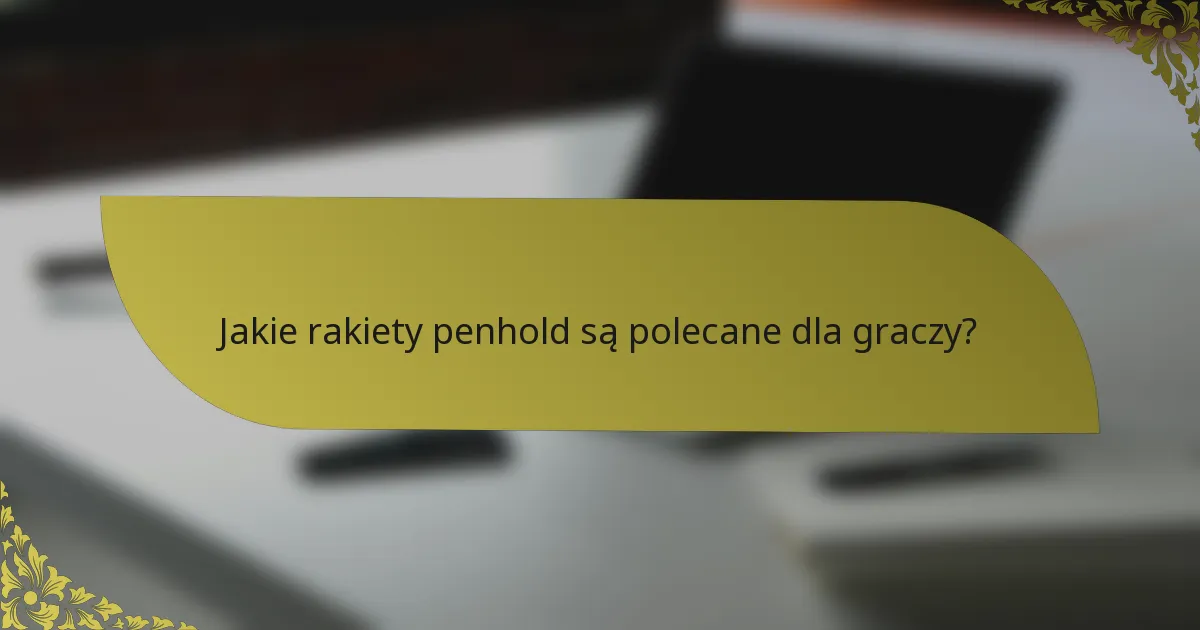 Jakie rakiety penhold są polecane dla graczy?