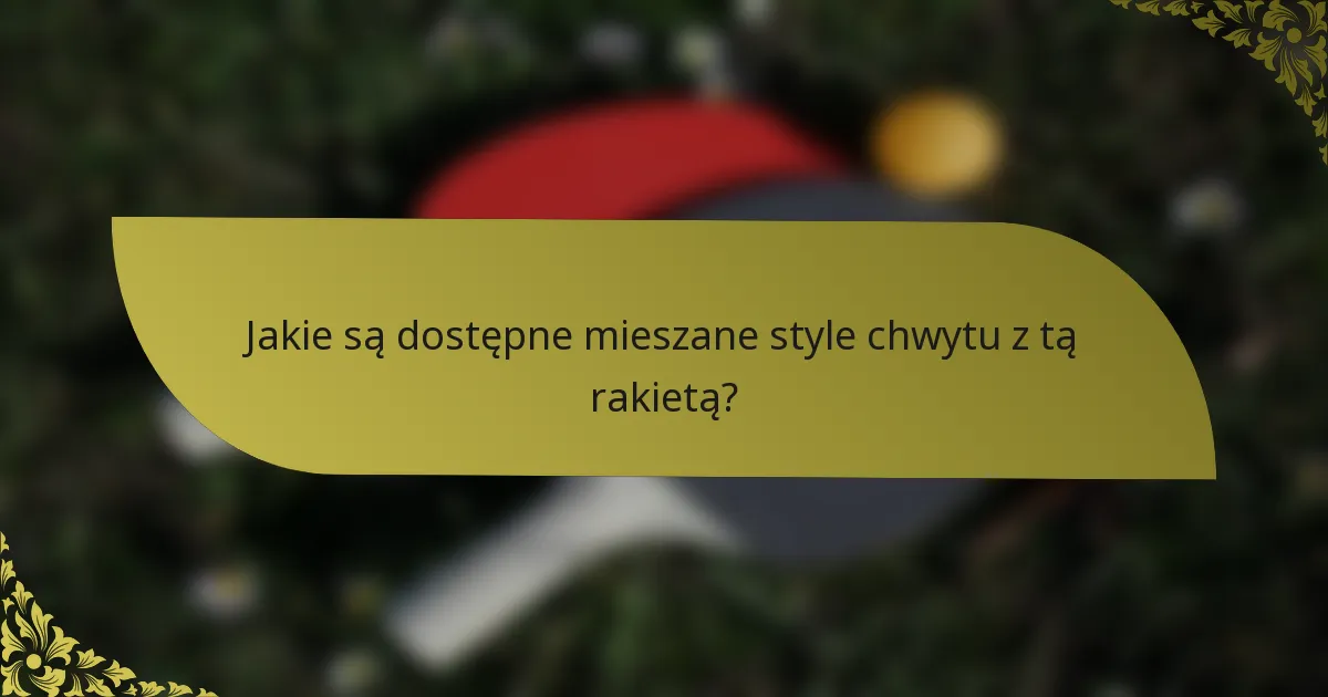Jakie są dostępne mieszane style chwytu z tą rakietą?
