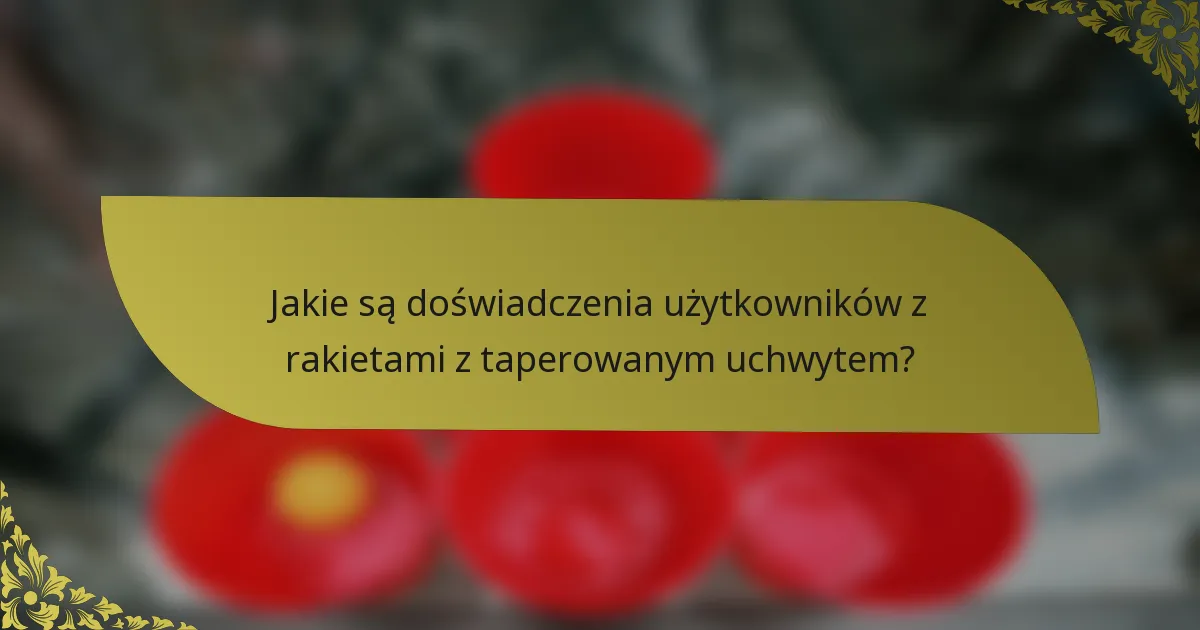 Jakie są doświadczenia użytkowników z rakietami z taperowanym uchwytem?