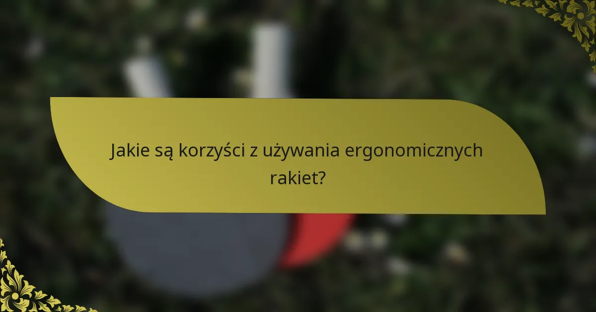 Jakie są korzyści z używania ergonomicznych rakiet?