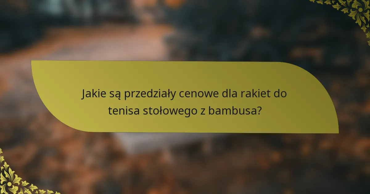 Jakie są przedziały cenowe dla rakiet do tenisa stołowego z bambusa?
