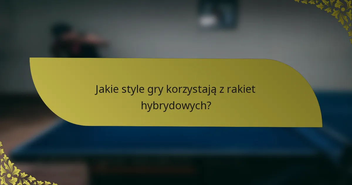 Jakie style gry korzystają z rakiet hybrydowych?