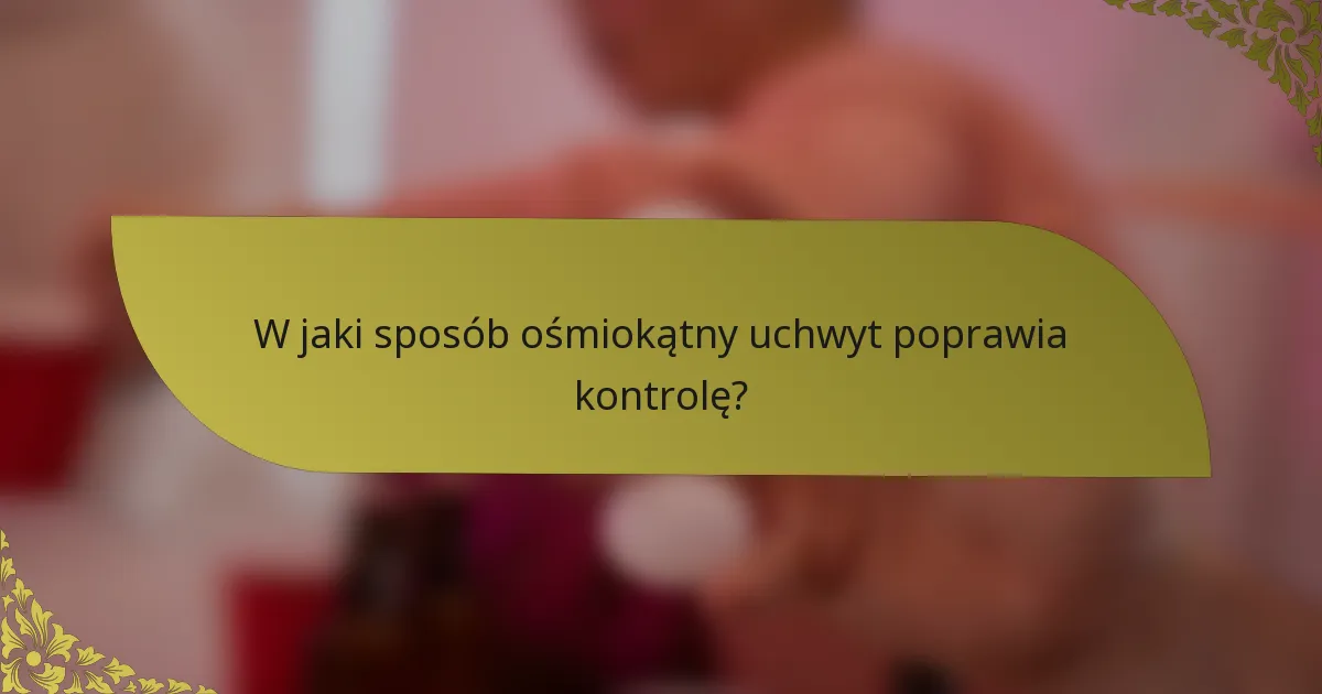 W jaki sposób ośmiokątny uchwyt poprawia kontrolę?